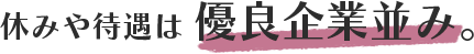 休みや待遇は優良企業並み。