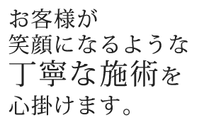 お客様が笑顔になるような丁寧な施術を心掛けます。