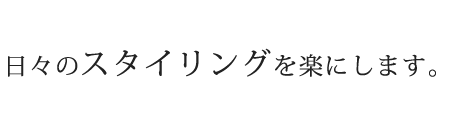 日々のスタイリングを楽にします。